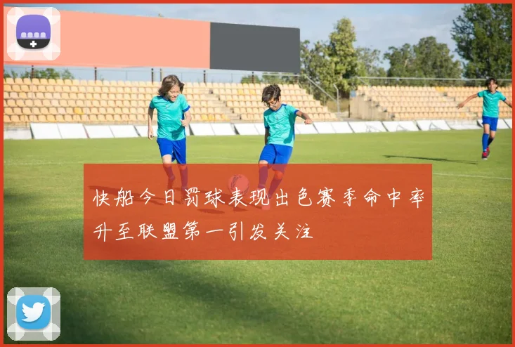 快船今日罚球表现出色赛季命中率升至联盟第一引发关注