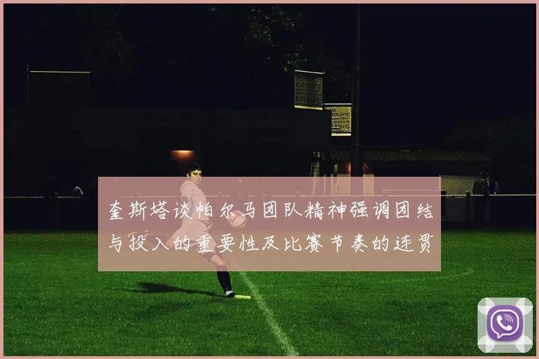 奎斯塔谈帕尔马团队精神强调团结与投入的重要性及比赛节奏的连贯性