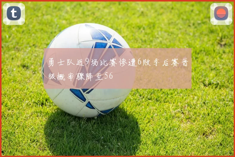 勇士队近9场比赛惨遭6败季后赛晋级概率骤降至56