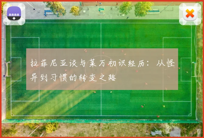 拉菲尼亚谈与莱万初识经历:从怪异到习惯的转变之路