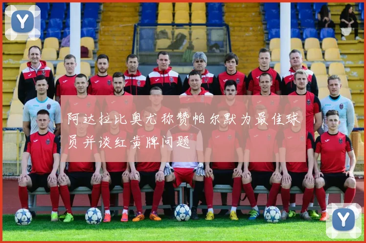阿达拉比奥尤称赞帕尔默为最佳球员并谈红黄牌问题