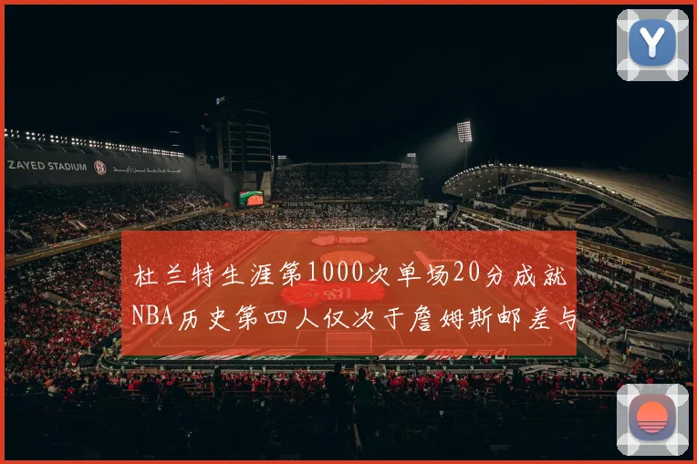 杜兰特生涯第1000次单场20分成就NBA历史第四人仅次于詹姆斯邮差与天勾