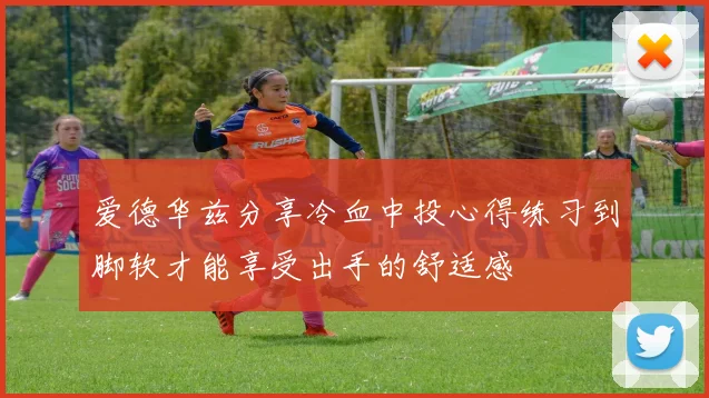 爱德华兹分享冷血中投心得练习到脚软才能享受出手的舒适感