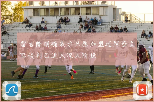 雷吉隆明确表示只愿加盟迈阿密国际谈判已进入深入阶段