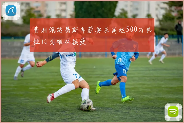 费利佩路易斯年薪要求高达500万弗拉门戈难以接受