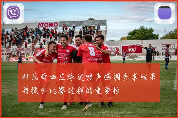 科瓦奇回应球迷嘘声强调先求结果再提升比赛过程的重要性